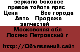 зеркало боковое правое тойота ярис › Цена ­ 5 000 - Все города Авто » Продажа запчастей   . Московская обл.,Лосино-Петровский г.